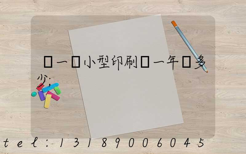 開一個小型印刷廠一年賺多少