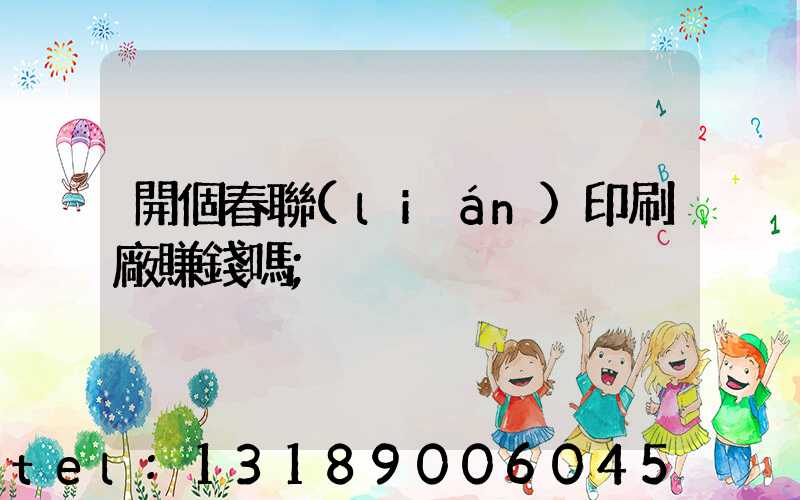 開個春聯(lián)印刷廠賺錢嗎
