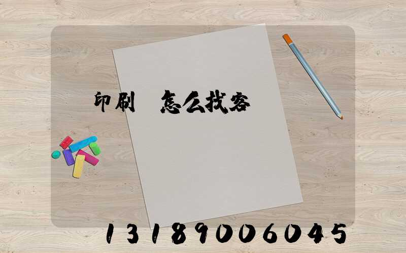 開印刷廠怎么找客戶