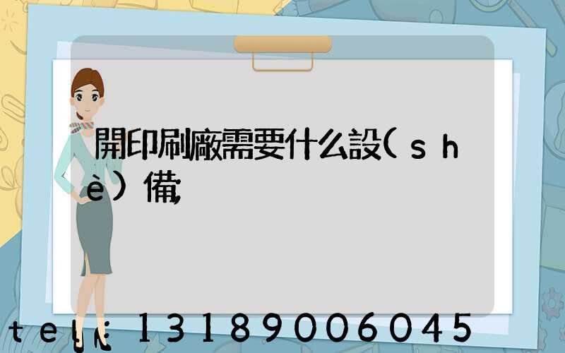 開印刷廠需要什么設(shè)備