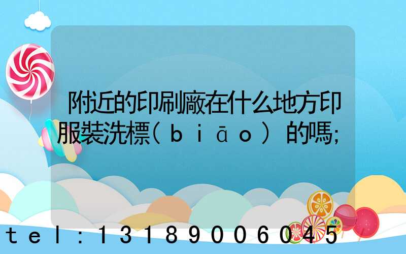 附近的印刷廠在什么地方印服裝洗標(biāo)的嗎